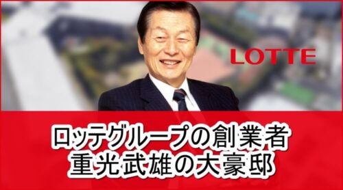 【ロッテグループの創業者】重光武雄さんの大豪邸自宅【画像】