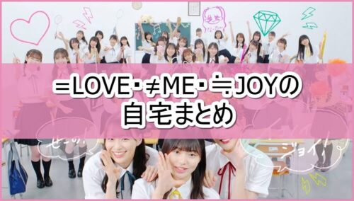 =LOVE・≠ME・≒JOYの自宅まとめ【画像】
